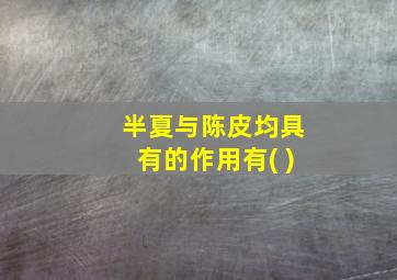 半夏与陈皮均具有的作用有( )